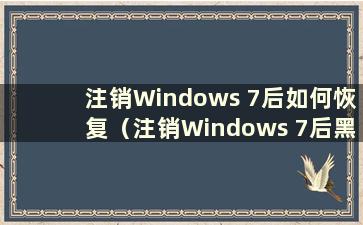 注销Windows 7后如何恢复（注销Windows 7后黑屏）